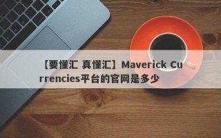 【要懂汇 真懂汇】Maverick Currencies平台的官网是多少
