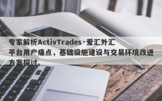 专家解析ActivTrades·爱汇外汇平台用户痛点，基础设施建设与交易环境改进方案探讨。