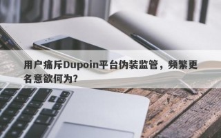 用户痛斥Dupoin平台伪装监管，频繁更名意欲何为？