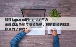 解读SquaredFinancial平方金融霸王条款与隐私条款，保护自己的权益，你真的了解吗？