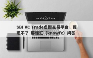 SBI VC Trade虚假交易平台，提现不了-要懂汇（knowfx）问答