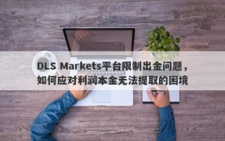 DLS Markets平台限制出金问题，如何应对利润本金无法提取的困境