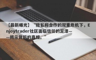 【最新曝光】“隐私和合作的双重危机下，Enjoytrader社区面临信任的泥潭——揭示背后的真相。”