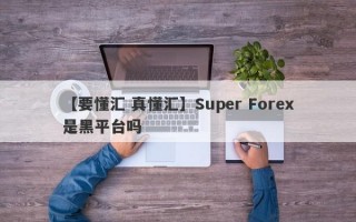 【要懂汇 真懂汇】Super Forex是黑平台吗
