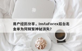 用户经历分享，InstaForex后台出金单为何频繁神秘消失？