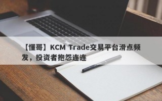 【懂哥】KCM Trade交易平台滑点频发，投资者抱怨连连
