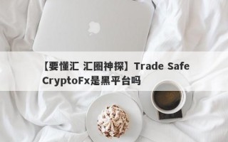 【要懂汇 汇圈神探】Trade Safe CryptoFx是黑平台吗
