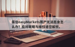 易信easyMarkets账户无法出金怎么办？应对策略与维权途径解析。