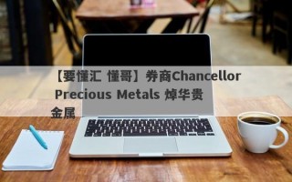 【要懂汇 懂哥】券商Chancellor Precious Metals 焯华贵金属
