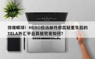 惊爆眼球！HERO投诉邮件牵出疑重生后的TELA外汇平台真相究竟如何？