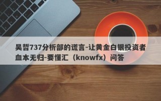 吴哲737分析部的谎言-让黄金白银投资者血本无归-要懂汇（knowfx）问答