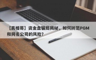 【真相哥】资金盘骗局揭秘，如何防范PGM和同名公司的风险？