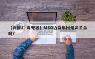 【要懂汇 毒蛇君】MSG迈盛集团是资金盘吗？
