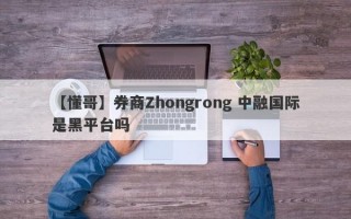 【懂哥】券商Zhongrong 中融国际是黑平台吗
