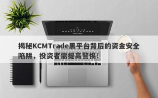 揭秘KCMTrade黑平台背后的资金安全陷阱，投资者需提高警惕！