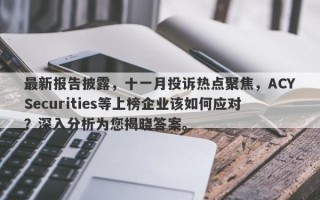 最新报告披露，十一月投诉热点聚焦，ACYSecurities等上榜企业该如何应对？深入分析为您揭晓答案。