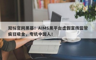 双标官网黑幕！AIMS黑平台虚假宣传监管疯狂吸金，专坑中国人！