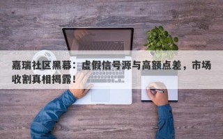 嘉瑞社区黑幕：虚假信号源与高额点差，市场收割真相揭露！