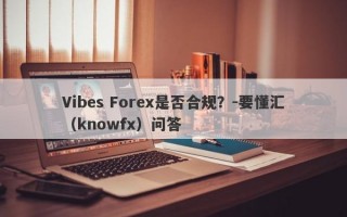 Vibes Forex是否合规？-要懂汇（knowfx）问答