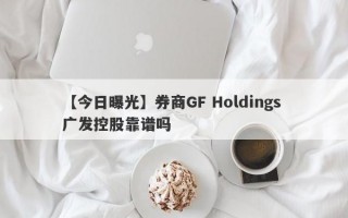 【今日曝光】券商GF Holdings 广发控股靠谱吗
