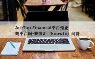 AceTop Financial平台是正规平台吗-要懂汇（knowfx）问答