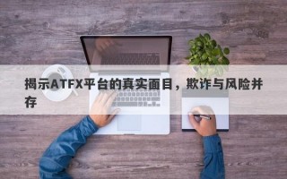 揭示ATFX平台的真实面目，欺诈与风险并存