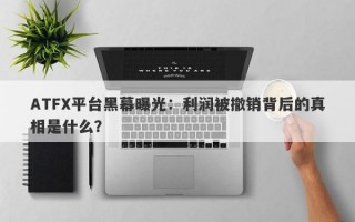 ATFX平台黑幕曝光：利润被撤销背后的真相是什么？