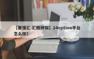 【要懂汇 汇圈神探】24option平台怎么样？
