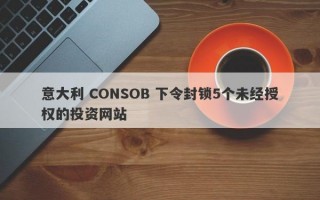 意大利 CONSOB 下令封锁5个未经授权的投资网站