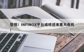 警惕！INFINOX平台或将迎来重大危机！