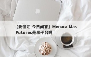 【要懂汇 今日问答】Menara Mas Futures是黑平台吗
