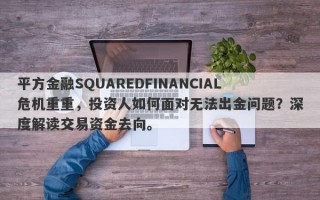 平方金融SQUAREDFINANCIAL危机重重，投资人如何面对无法出金问题？深度解读交易资金去向。