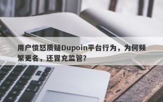 用户愤怒质疑Dupoin平台行为，为何频繁更名，还冒充监管？