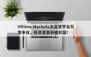 Ultima Markets无监管平台引发争议，投资者盈利被扣留！