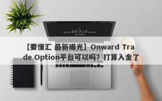 【要懂汇 最新曝光】Onward Trade Option平台可以吗？打算入金了
