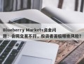 Blueberry Markets资金问题：合同交易不符，投资者面临哪些风险？