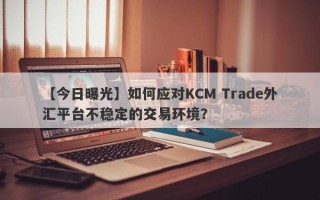 【今日曝光】如何应对KCM Trade外汇平台不稳定的交易环境？
