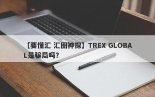 【要懂汇 汇圈神探】TREX GLOBAL是骗局吗？
