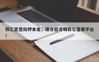 铁汇恶意扣押本金，爆仓后才明白它是黑平台！