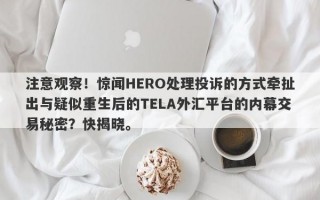 注意观察！惊闻HERO处理投诉的方式牵扯出与疑似重生后的TELA外汇平台的内幕交易秘密？快揭晓。