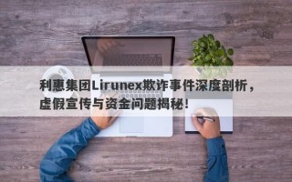 利惠集团Lirunex欺诈事件深度剖析，虚假宣传与资金问题揭秘！