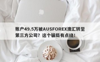 账户49.5万被AUSFOREX澳汇转至第三方公司？这个骗局有点绕！