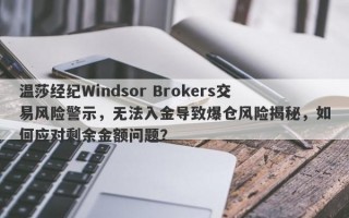 温莎经纪Windsor Brokers交易风险警示，无法入金导致爆仓风险揭秘，如何应对剩余金额问题？