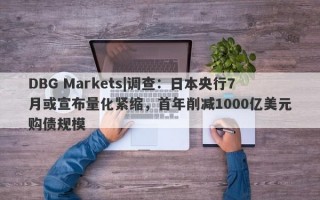 DBG Markets|调查：日本央行7月或宣布量化紧缩，首年削减1000亿美元购债规模