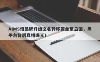 AIMS借品牌升级之名转移资金至岛国，黑平台背后真相曝光！