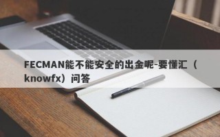 FECMAN能不能安全的出金呢-要懂汇（knowfx）问答