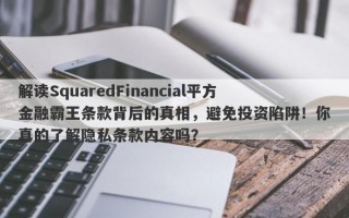 解读SquaredFinancial平方金融霸王条款背后的真相，避免投资陷阱！你真的了解隐私条款内容吗？