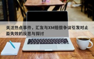 关注热点事件，汇友与XM赔偿争议引发对止盈失效的反思与探讨