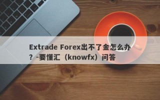 Extrade Forex出不了金怎么办？-要懂汇（knowfx）问答