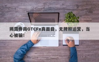 揭露券商GTCFx真面目，无牌照运营，当心被骗！